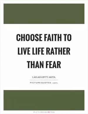 Choose faith to live life rather than fear Picture Quote #1