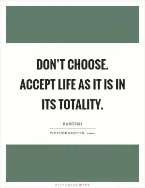 Don’t choose. Accept life as it is in its totality Picture Quote #1