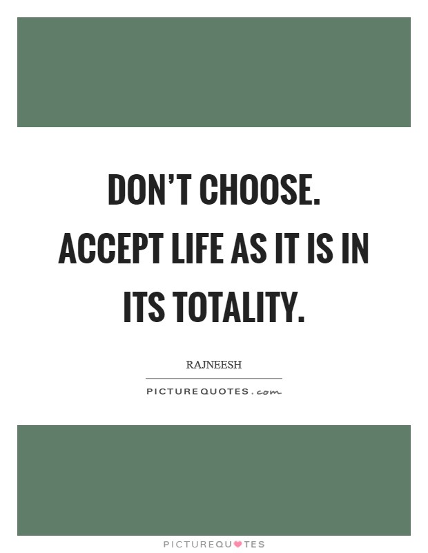 Don't choose. Accept life as it is in its totality. Picture Quote #1