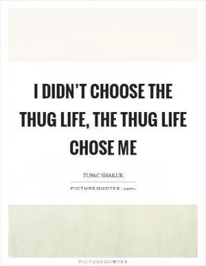 I didn’t choose the thug life, the thug life chose me Picture Quote #1