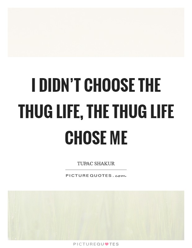 I didn't choose the thug life, the thug life chose me Picture Quote #1