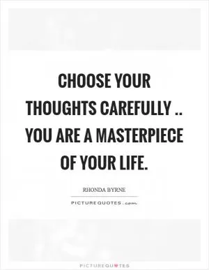 Choose your thoughts carefully .. you are a masterpiece of your life Picture Quote #1