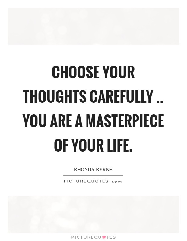 Choose your thoughts carefully .. you are a masterpiece of your life. Picture Quote #1