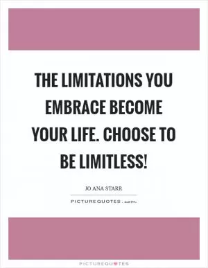 The limitations you embrace become your life. Choose to be limitless! Picture Quote #1