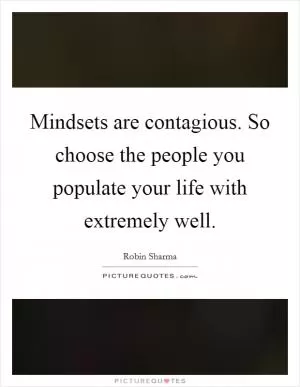 Mindsets are contagious. So choose the people you populate your life with extremely well Picture Quote #1