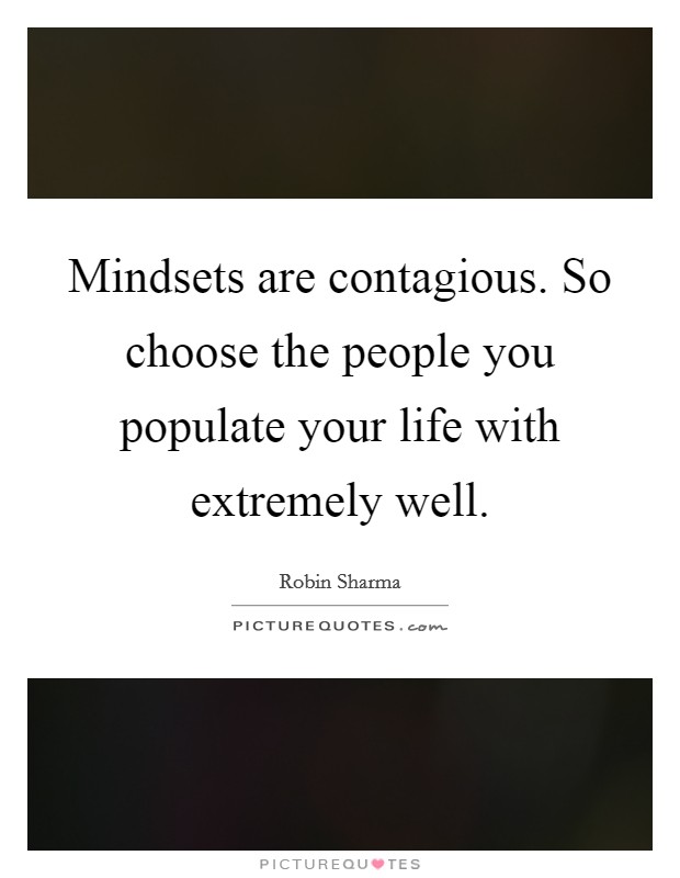 Mindsets are contagious. So choose the people you populate your life with extremely well. Picture Quote #1