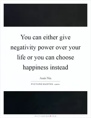 You can either give negativity power over your life or you can choose happiness instead Picture Quote #1