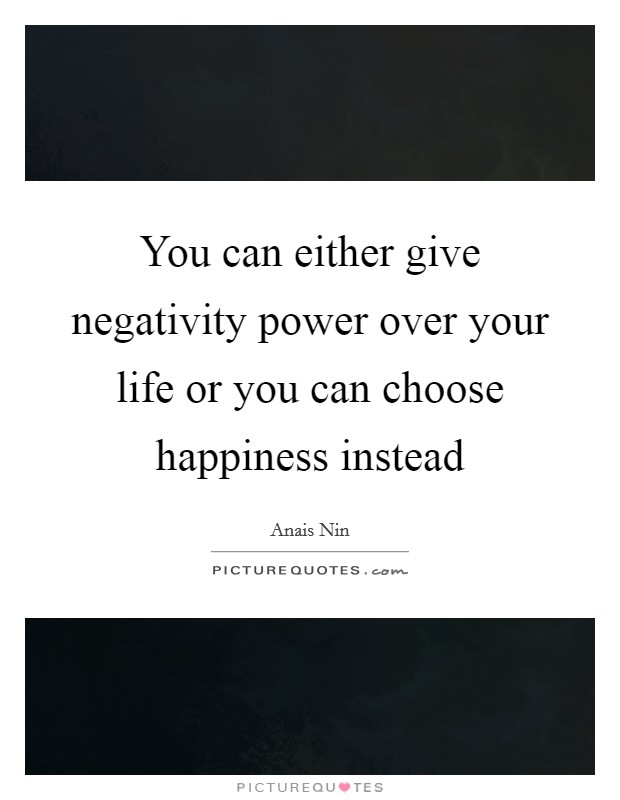 You can either give negativity power over your life or you can choose happiness instead Picture Quote #1