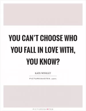 You can’t choose who you fall in love with, you know? Picture Quote #1