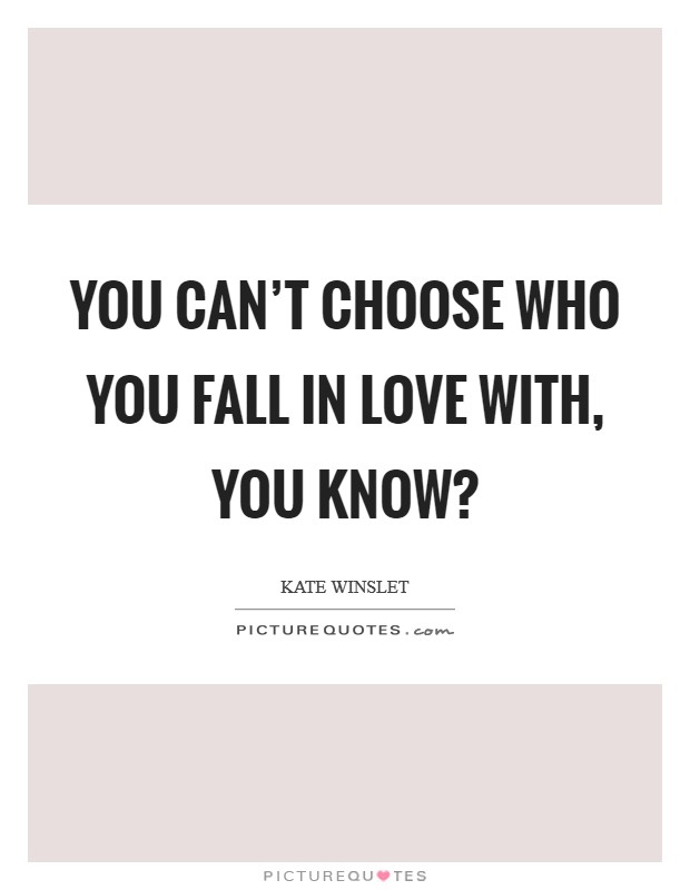 You can't choose who you fall in love with, you know? Picture Quote #1