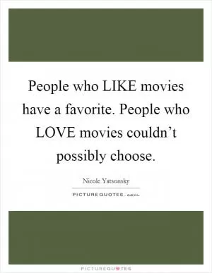 People who LIKE movies have a favorite. People who LOVE movies couldn’t possibly choose Picture Quote #1
