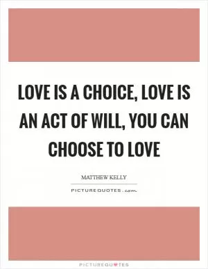 Love is a choice, love is an act of will, you can choose to love Picture Quote #1
