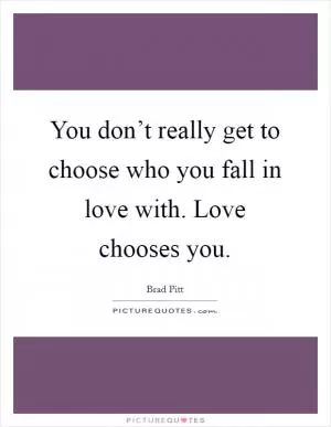 You don’t really get to choose who you fall in love with. Love chooses you Picture Quote #1