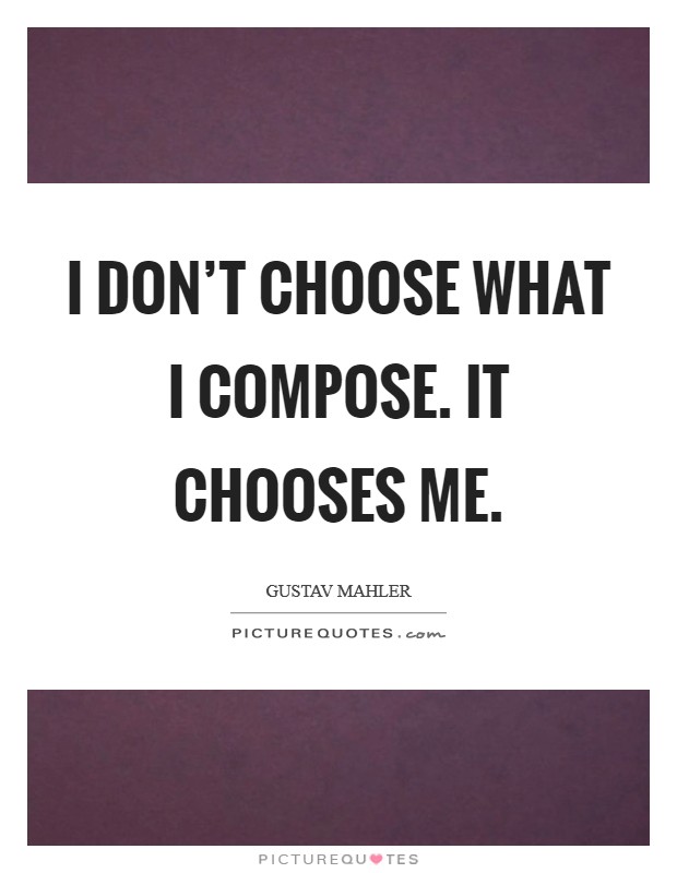 I don't choose what I compose. It chooses me. Picture Quote #1