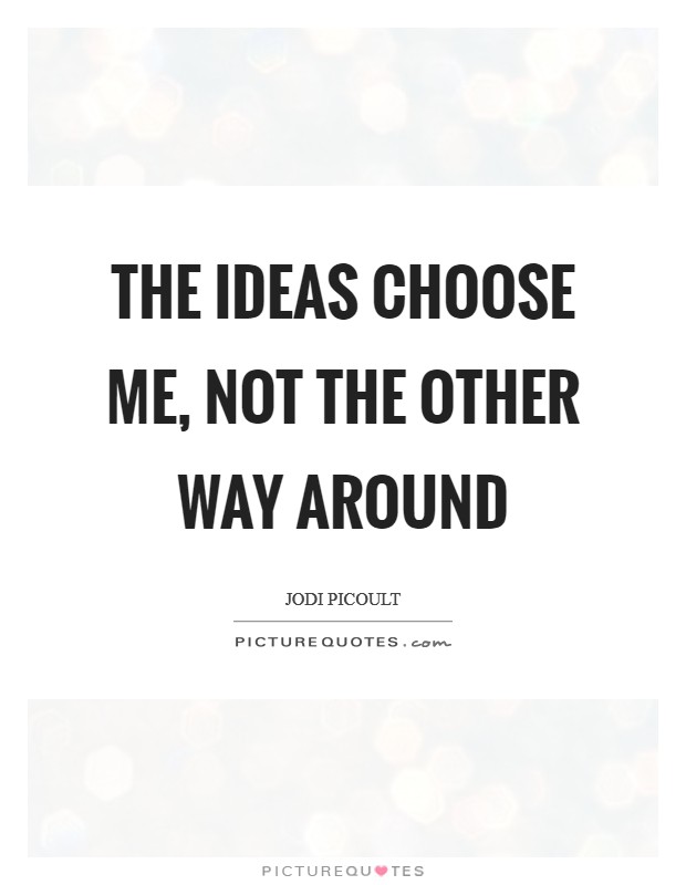 The ideas choose me, not the other way around Picture Quote #1
