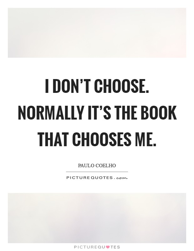 I don't choose. Normally it's the book that chooses me. Picture Quote #1