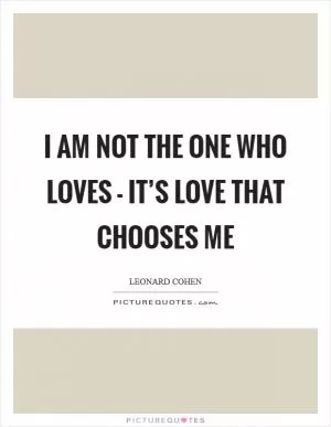 I am not the one who loves - It’s love that chooses me Picture Quote #1