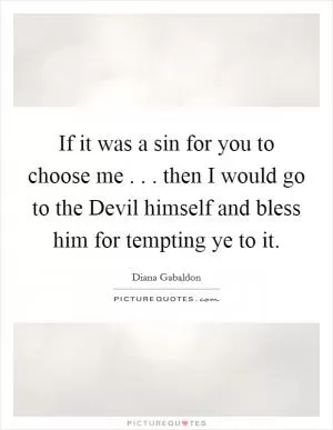 If it was a sin for you to choose me . . . then I would go to the Devil himself and bless him for tempting ye to it Picture Quote #1