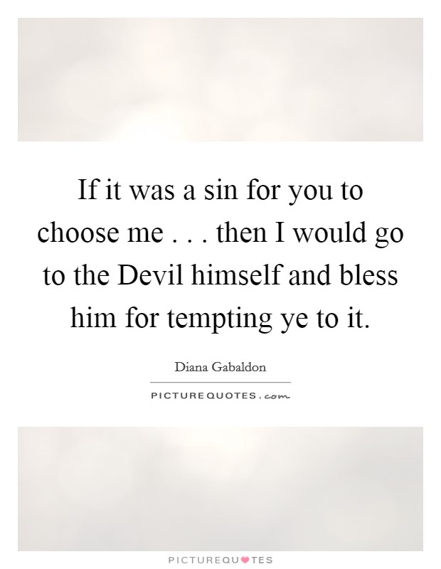If it was a sin for you to choose me . . . then I would go to the Devil himself and bless him for tempting ye to it. Picture Quote #1