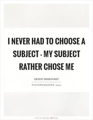 I never had to choose a subject - my subject rather chose me Picture Quote #1