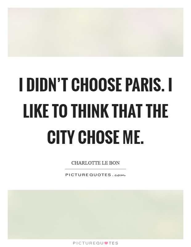 I didn't choose Paris. I like to think that the city chose me. Picture Quote #1