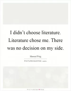 I didn’t choose literature. Literature chose me. There was no decision on my side Picture Quote #1