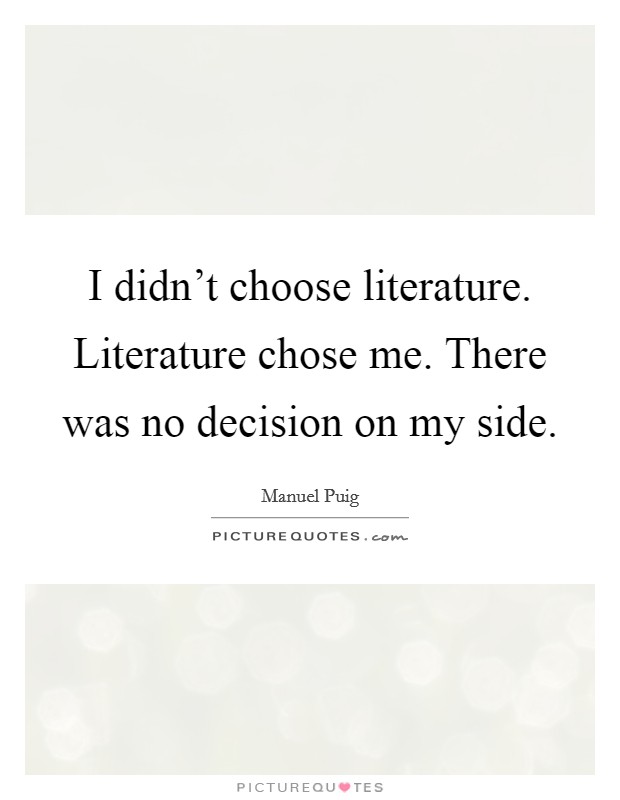 I didn't choose literature. Literature chose me. There was no decision on my side. Picture Quote #1