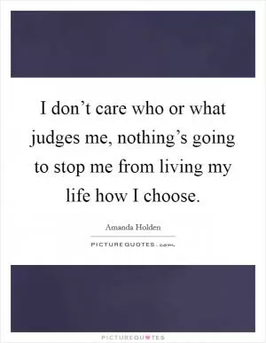 I don’t care who or what judges me, nothing’s going to stop me from living my life how I choose Picture Quote #1