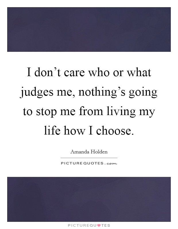 I don't care who or what judges me, nothing's going to stop me from living my life how I choose. Picture Quote #1