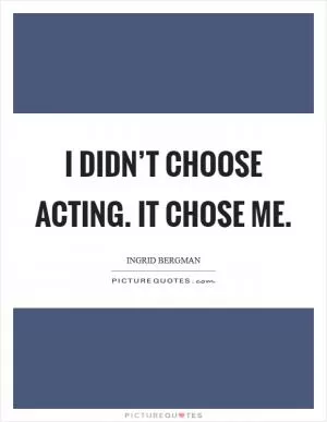 I didn’t choose acting. It chose me Picture Quote #1