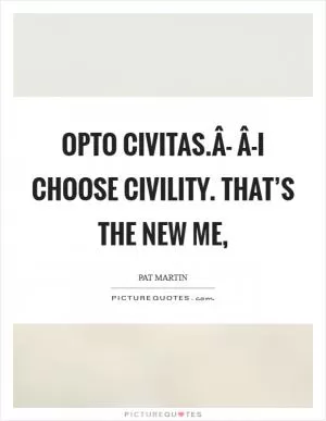 Opto Civitas.Â- Â-I choose civility. That’s the new me, Picture Quote #1