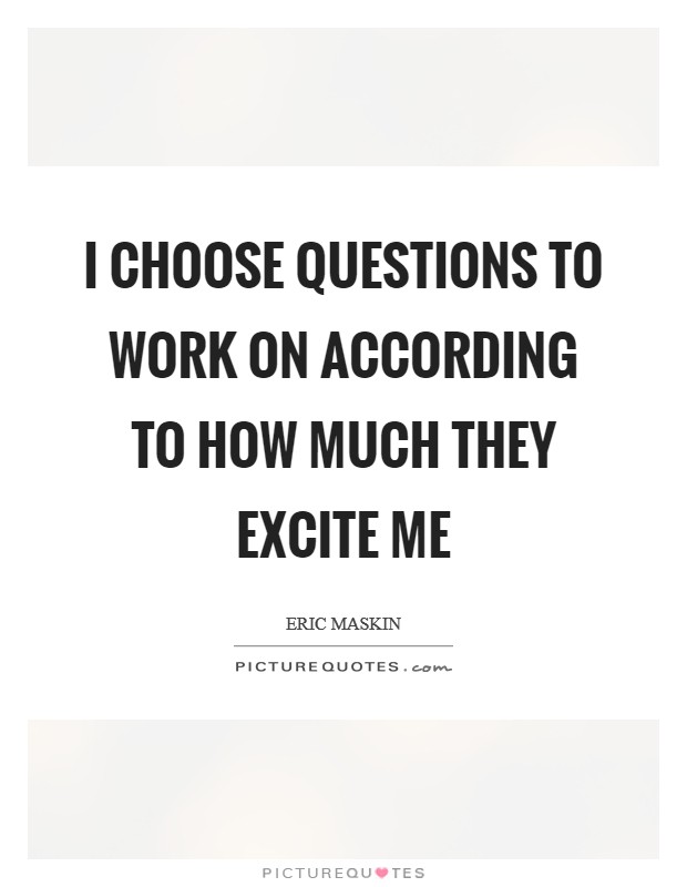 I choose questions to work on according to how much they excite me Picture Quote #1