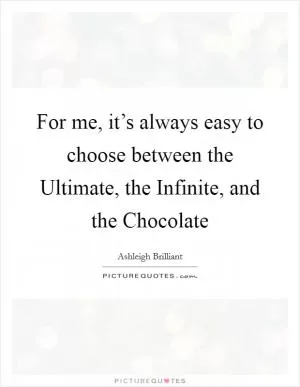 For me, it’s always easy to choose between the Ultimate, the Infinite, and the Chocolate Picture Quote #1