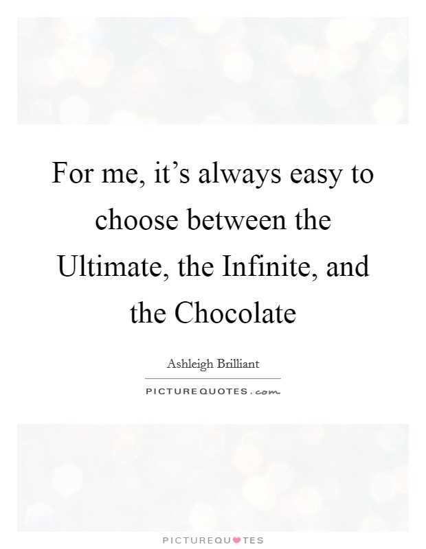 For me, it's always easy to choose between the Ultimate, the Infinite, and the Chocolate Picture Quote #1