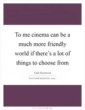To me cinema can be a much more friendly world if there’s a lot of things to choose from Picture Quote #1