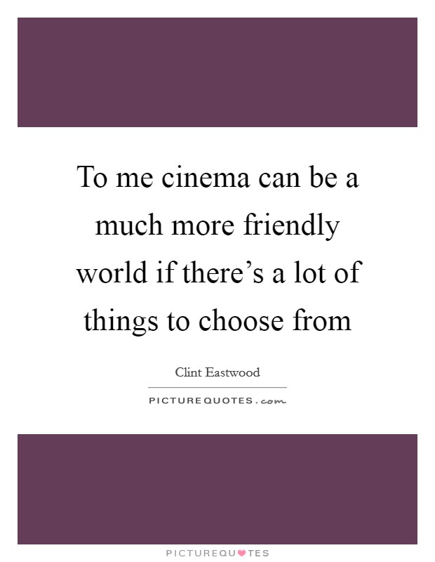 To me cinema can be a much more friendly world if there's a lot of things to choose from Picture Quote #1
