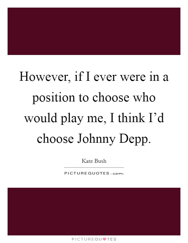 However, if I ever were in a position to choose who would play me, I think I'd choose Johnny Depp. Picture Quote #1
