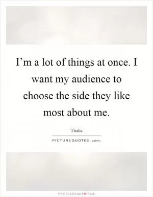 I’m a lot of things at once. I want my audience to choose the side they like most about me Picture Quote #1