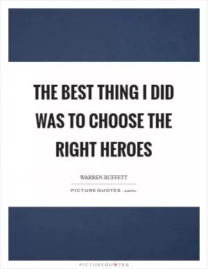 The best thing I did was to choose the right heroes Picture Quote #1