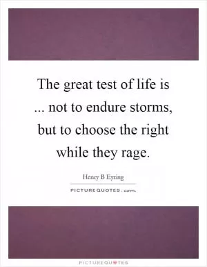 The great test of life is ... not to endure storms, but to choose the right while they rage Picture Quote #1