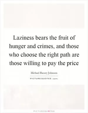 Laziness bears the fruit of hunger and crimes, and those who choose the right path are those willing to pay the price Picture Quote #1