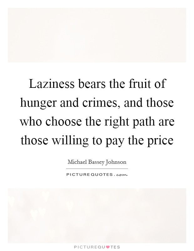 Laziness bears the fruit of hunger and crimes, and those who choose the right path are those willing to pay the price Picture Quote #1