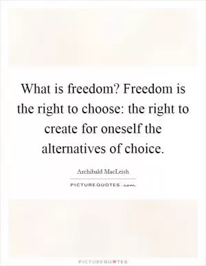 What is freedom? Freedom is the right to choose: the right to create for oneself the alternatives of choice Picture Quote #1