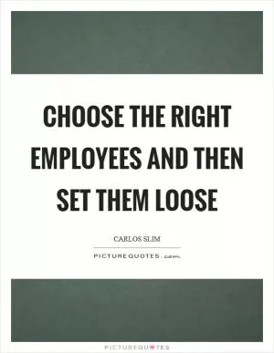 Choose the right employees and then set them loose Picture Quote #1