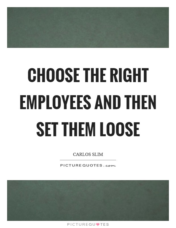 Choose the right employees and then set them loose Picture Quote #1
