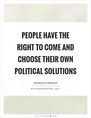 People have the right to come and choose their own political solutions Picture Quote #1