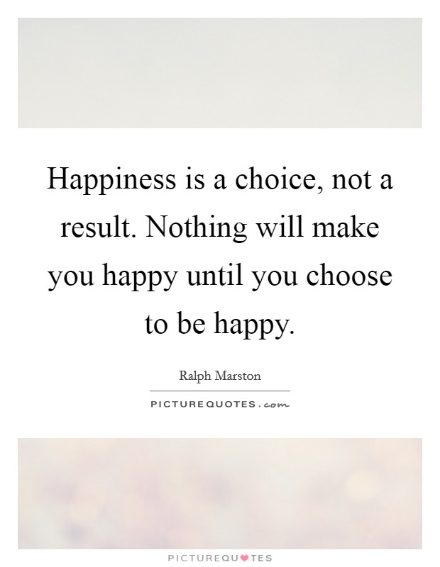 Happiness is a choice, not a result. Nothing will make you happy until you choose to be happy. Picture Quote #1