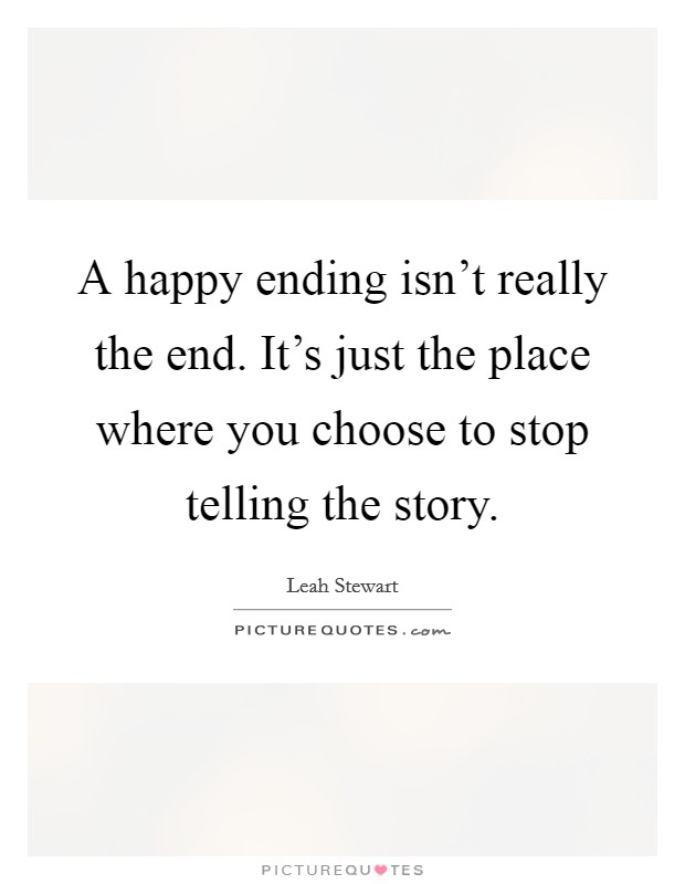A happy ending isn't really the end. It's just the place where you choose to stop telling the story. Picture Quote #1