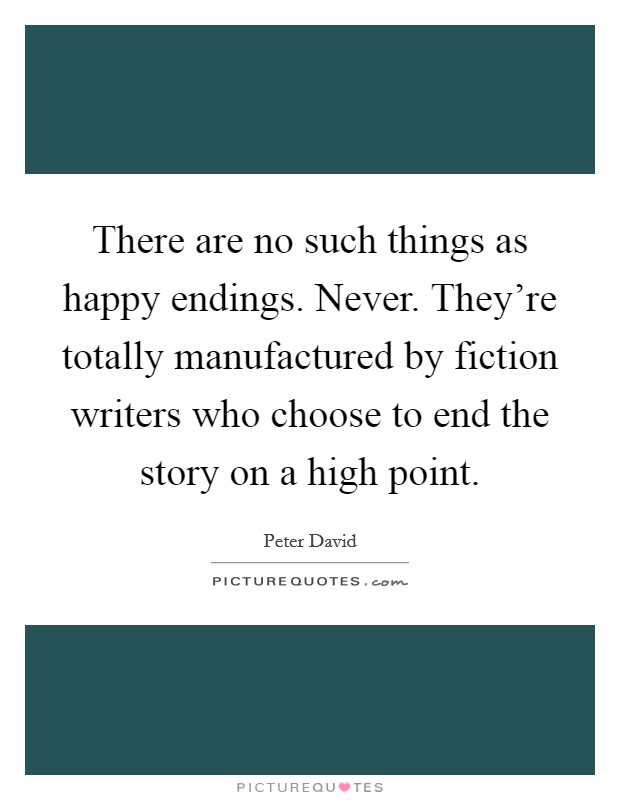 There are no such things as happy endings. Never. They're totally manufactured by fiction writers who choose to end the story on a high point. Picture Quote #1