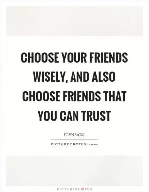 Choose your friends wisely, and also choose friends that you can trust Picture Quote #1